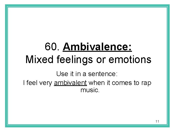 60. Ambivalence: Mixed feelings or emotions Use it in a sentence: I feel very