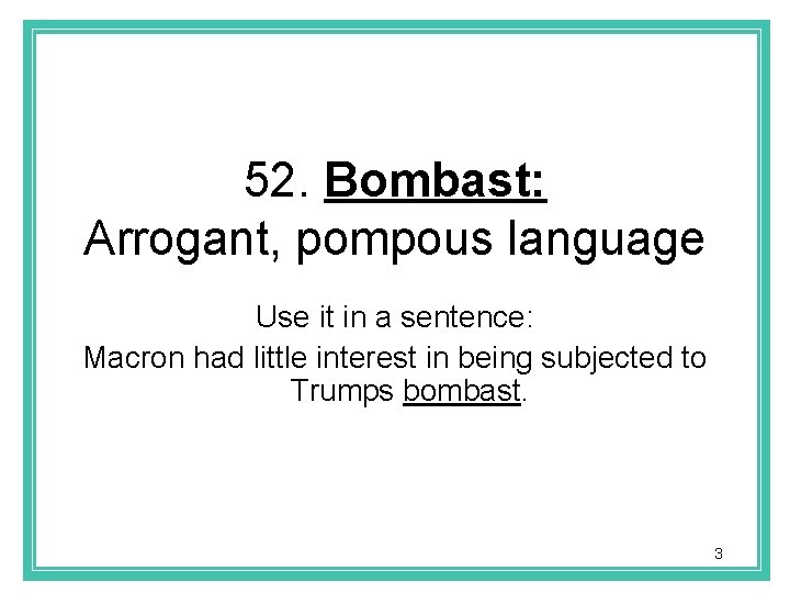 52. Bombast: Arrogant, pompous language Use it in a sentence: Macron had little interest
