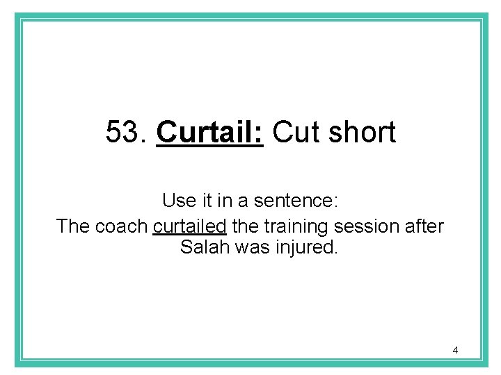 53. Curtail: Cut short Use it in a sentence: The coach curtailed the training