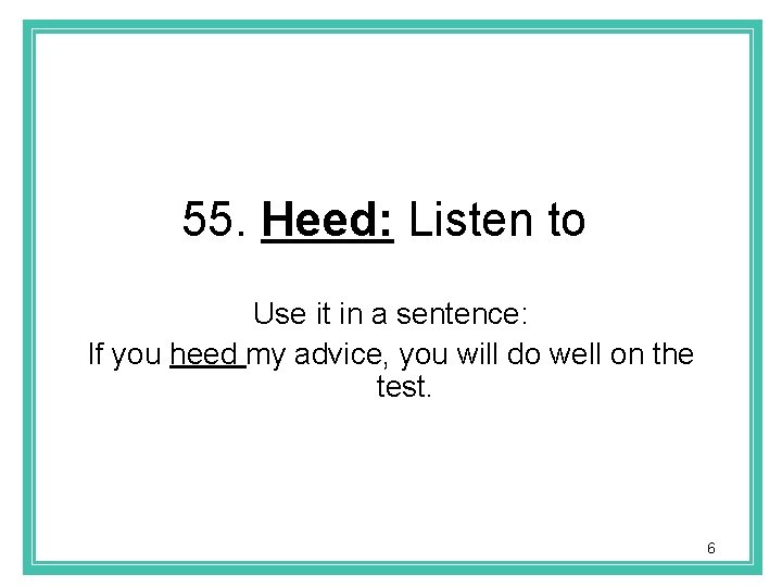 55. Heed: Listen to Use it in a sentence: If you heed my advice,