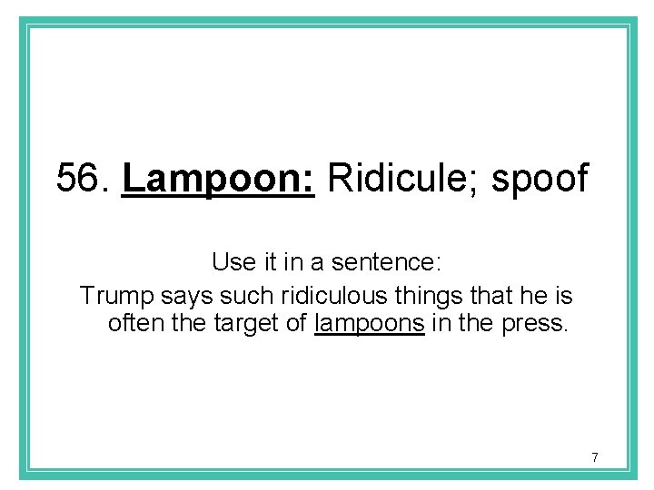 56. Lampoon: Ridicule; spoof Use it in a sentence: Trump says such ridiculous things