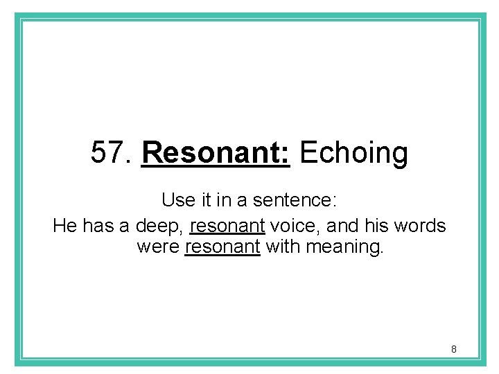 57. Resonant: Echoing Use it in a sentence: He has a deep, resonant voice,