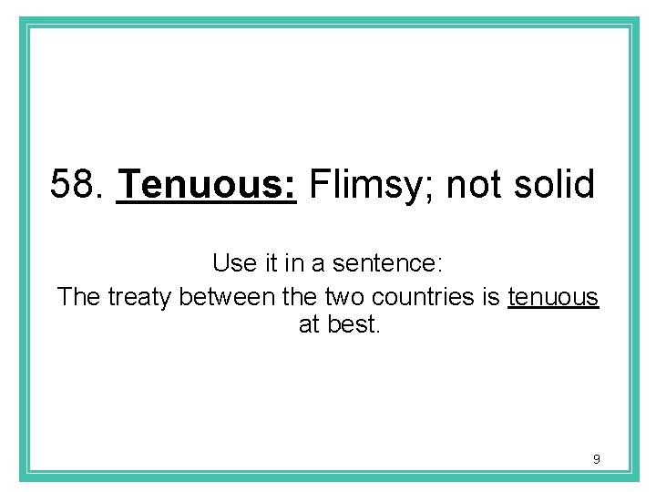 58. Tenuous: Flimsy; not solid Use it in a sentence: The treaty between the