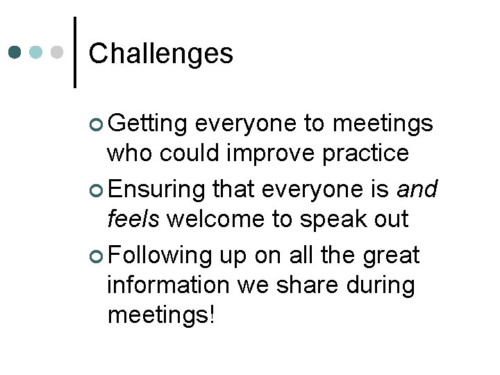 Challenges ¢ Getting everyone to meetings who could improve practice ¢ Ensuring that everyone