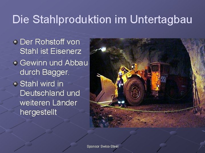 Die Stahlproduktion im Untertagbau Der Rohstoff von Stahl ist Eisenerz Gewinn und Abbau durch