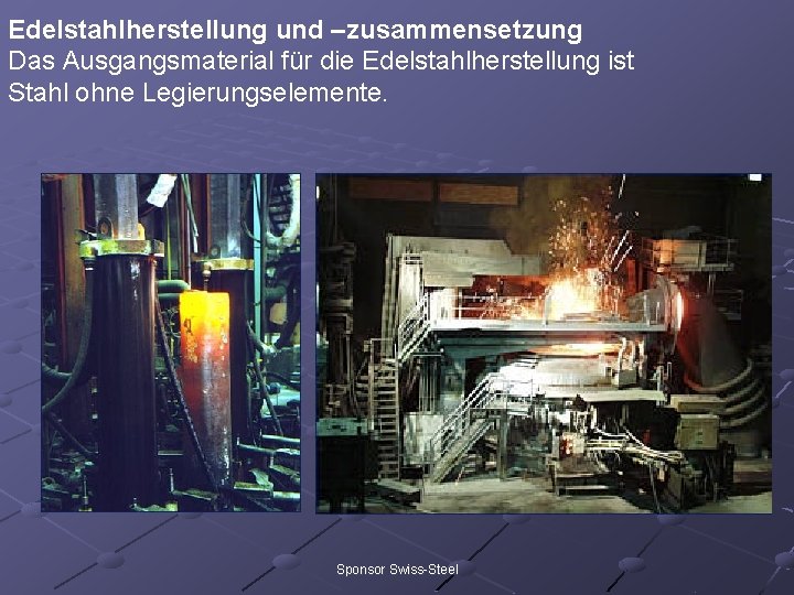 Edelstahlherstellung und –zusammensetzung Das Ausgangsmaterial für die Edelstahlherstellung ist Stahl ohne Legierungselemente. Sponsor Swiss-Steel