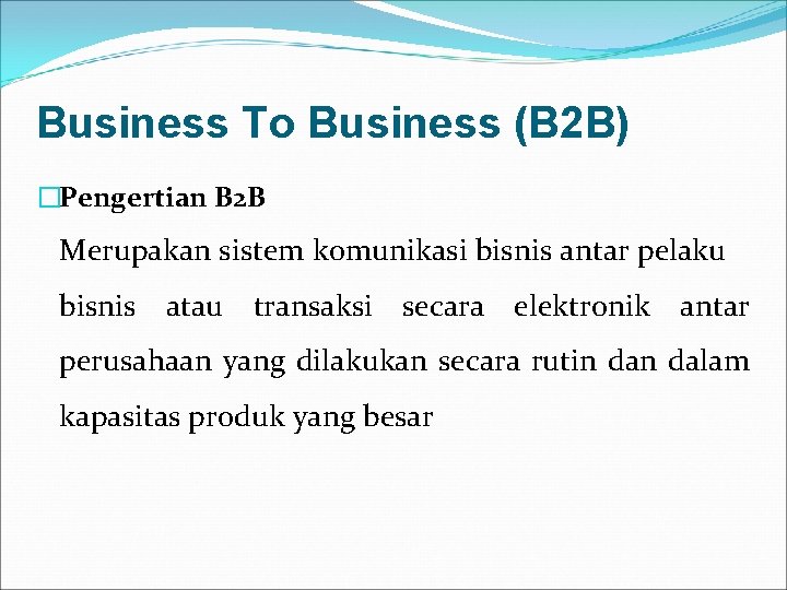 Business To Business (B 2 B) �Pengertian B 2 B Merupakan sistem komunikasi bisnis