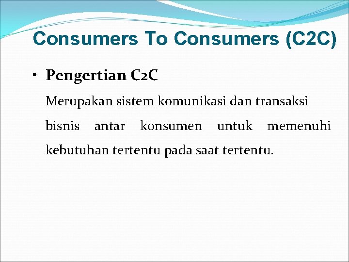 Consumers To Consumers (C 2 C) • Pengertian C 2 C Merupakan sistem komunikasi