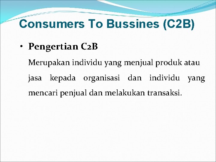 Consumers To Bussines (C 2 B) • Pengertian C 2 B Merupakan individu yang