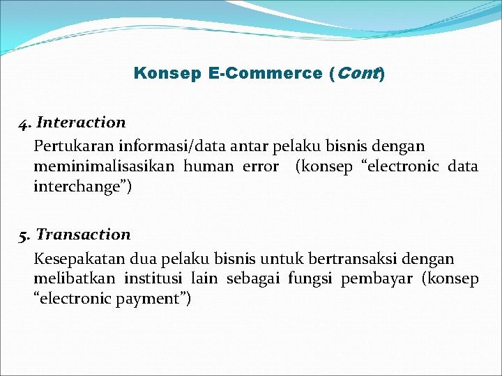 Konsep E-Commerce (Cont) 4. Interaction Pertukaran informasi/data antar pelaku bisnis dengan meminimalisasikan human error