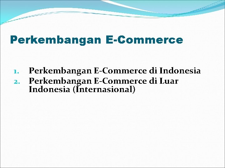 Perkembangan E-Commerce 1. 2. Perkembangan E-Commerce di Indonesia Perkembangan E-Commerce di Luar Indonesia (Internasional)