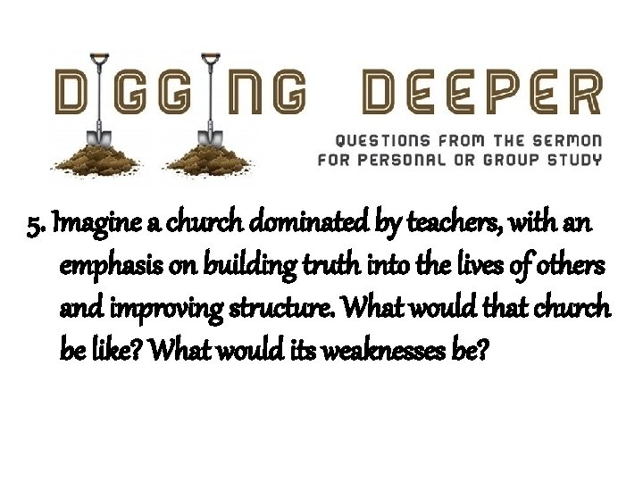 5. Imagine a church dominated by teachers, with an emphasis on building truth into