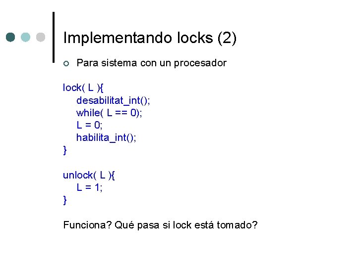 Implementando locks (2) ¢ Para sistema con un procesador lock( L ){ desabilitat_int(); while(