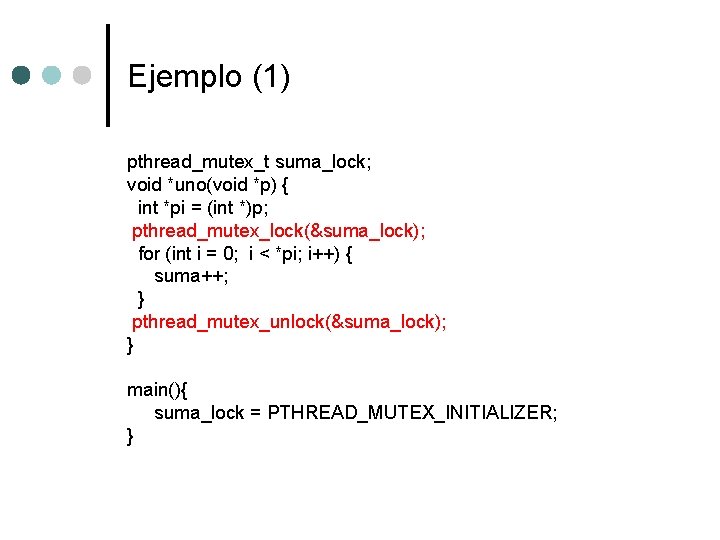 Ejemplo (1) pthread_mutex_t suma_lock; void *uno(void *p) { int *pi = (int *)p; pthread_mutex_lock(&suma_lock);
