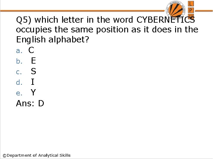 Q 5) which letter in the word CYBERNETICS occupies the same position as it