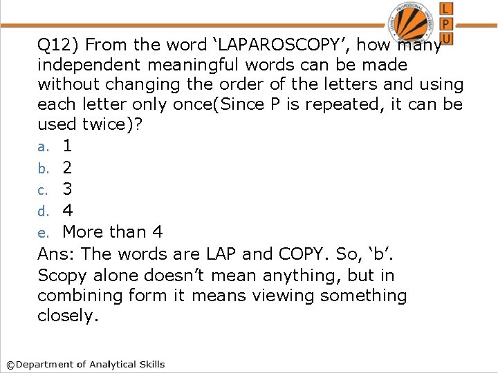 Q 12) From the word ‘LAPAROSCOPY’, how many independent meaningful words can be made