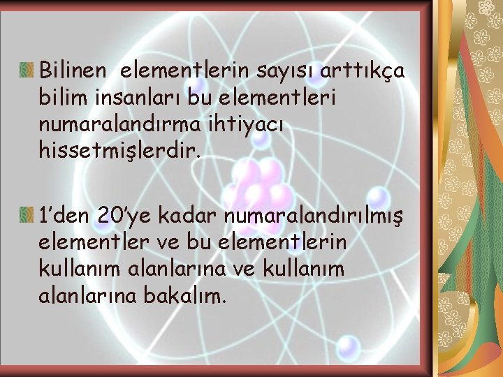 Bilinen elementlerin sayısı arttıkça bilim insanları bu elementleri numaralandırma ihtiyacı hissetmişlerdir. 1’den 20’ye kadar