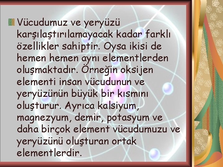 Vücudumuz ve yeryüzü karşılaştırılamayacak kadar farklı özellikler sahiptir. Oysa ikisi de hemen aynı elementlerden Vücudumuz ve yeryüzü karşılaştırılamayacak kadar farklı özellikler sahiptir. Oysa ikisi de hemen aynı elementlerden