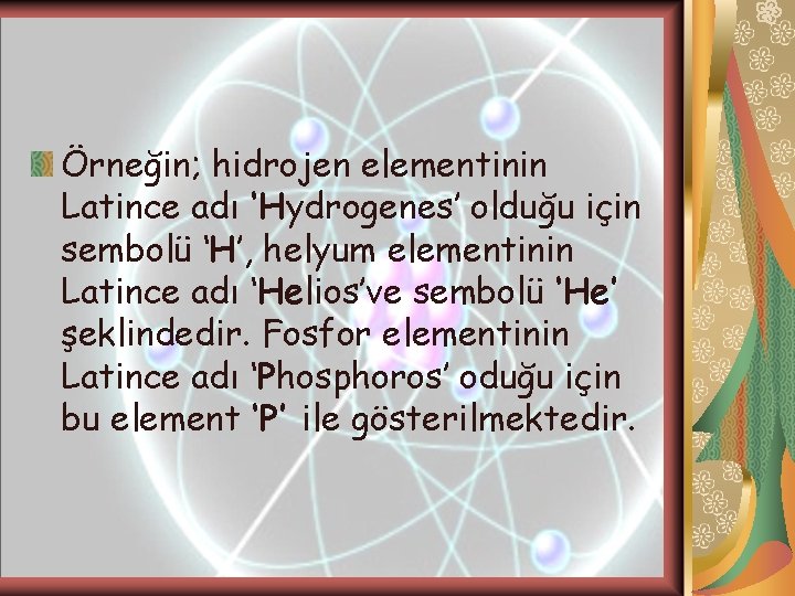 Örneğin; hidrojen elementinin Latince adı ‘Hydrogenes’ olduğu için sembolü ‘H’, helyum elementinin Latince adı Örneğin; hidrojen elementinin Latince adı ‘Hydrogenes’ olduğu için sembolü ‘H’, helyum elementinin Latince adı