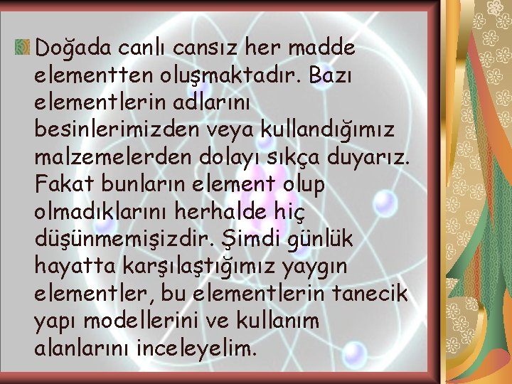 Doğada canlı cansız her madde elementten oluşmaktadır. Bazı elementlerin adlarını besinlerimizden veya kullandığımız malzemelerden