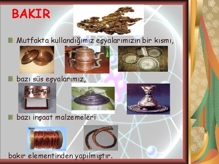 BAKIR Mutfakta kullandığımız eşyalarımızın bir kısmı, bazı süs eşyalarımız, bazı inşaat malzemeleri bakır elementinden BAKIR Mutfakta kullandığımız eşyalarımızın bir kısmı, bazı süs eşyalarımız, bazı inşaat malzemeleri bakır elementinden