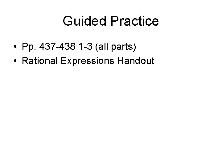 Guided Practice • Pp. 437 -438 1 -3 (all parts) • Rational Expressions Handout