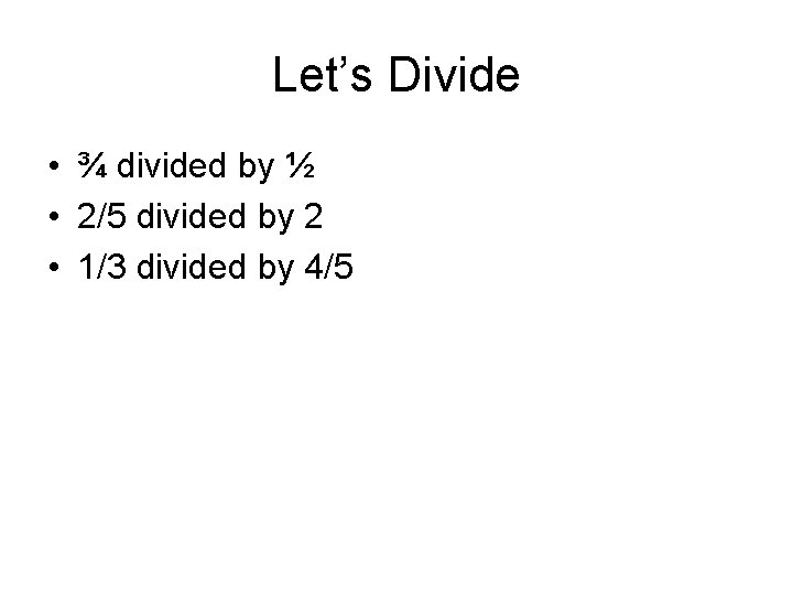 Let’s Divide • ¾ divided by ½ • 2/5 divided by 2 • 1/3