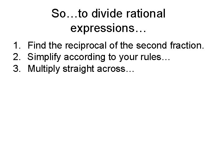 So…to divide rational expressions… 1. Find the reciprocal of the second fraction. 2. Simplify