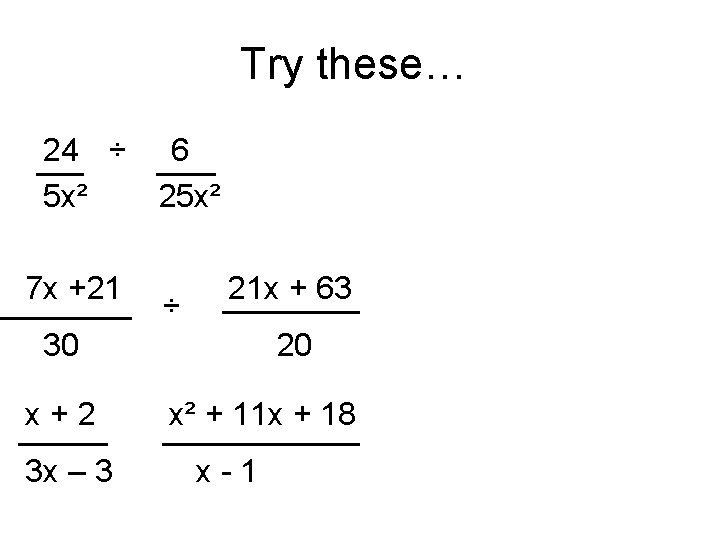 Try these… 24 ÷ 6 5 x² 25 x² 7 x +21 ÷ 21