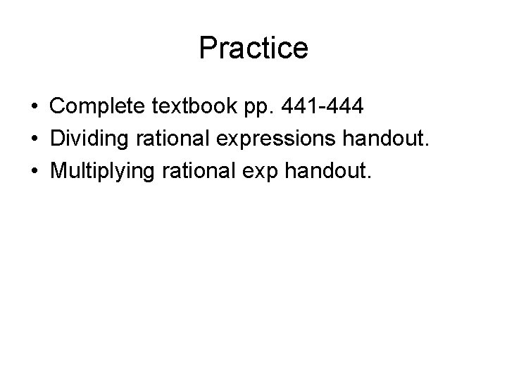 Practice • Complete textbook pp. 441 -444 • Dividing rational expressions handout. • Multiplying