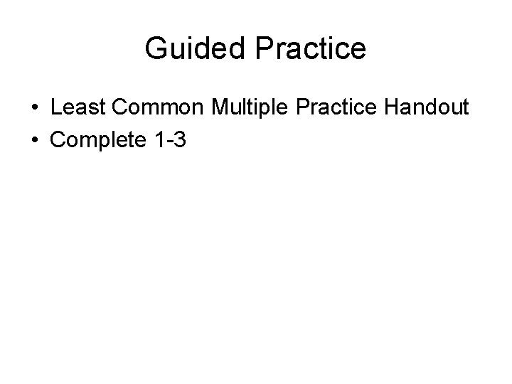 Guided Practice • Least Common Multiple Practice Handout • Complete 1 -3 