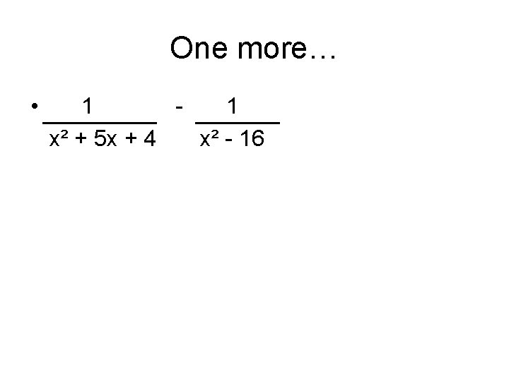 One more… • 1 1 x² + 5 x + 4 x² - 16