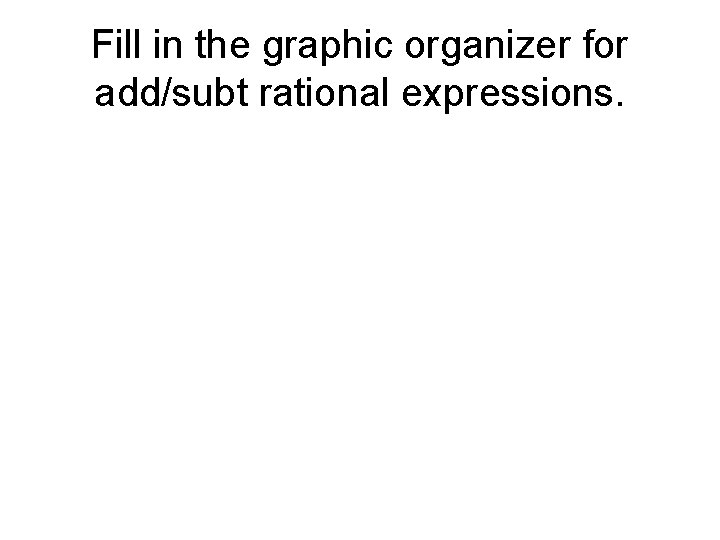 Fill in the graphic organizer for add/subt rational expressions. 