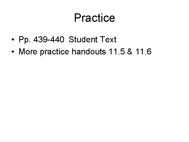 Practice • Pp. 439 -440 Student Text • More practice handouts 11. 5 &