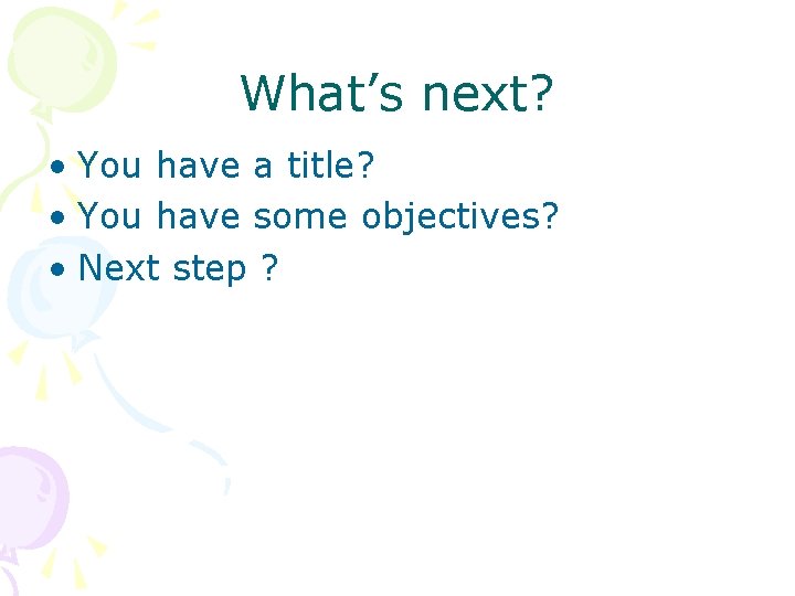 What’s next? • You have a title? • You have some objectives? • Next What’s next? • You have a title? • You have some objectives? • Next