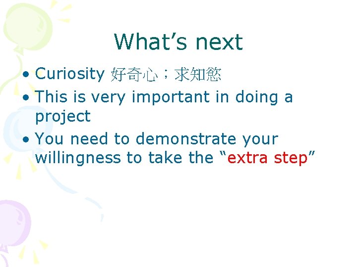 What’s next • Curiosity 好奇心;求知慾 • This is very important in doing a project What’s next • Curiosity 好奇心;求知慾 • This is very important in doing a project