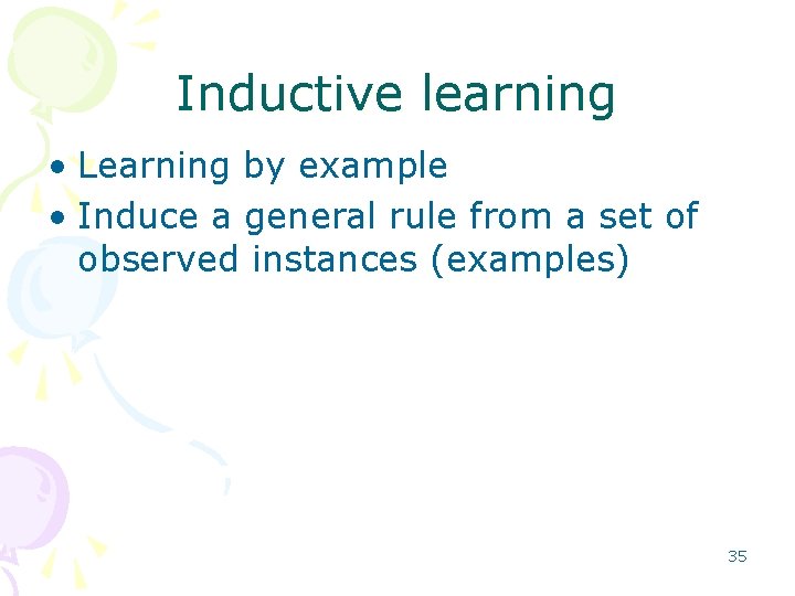 Inductive learning • Learning by example • Induce a general rule from a set Inductive learning • Learning by example • Induce a general rule from a set