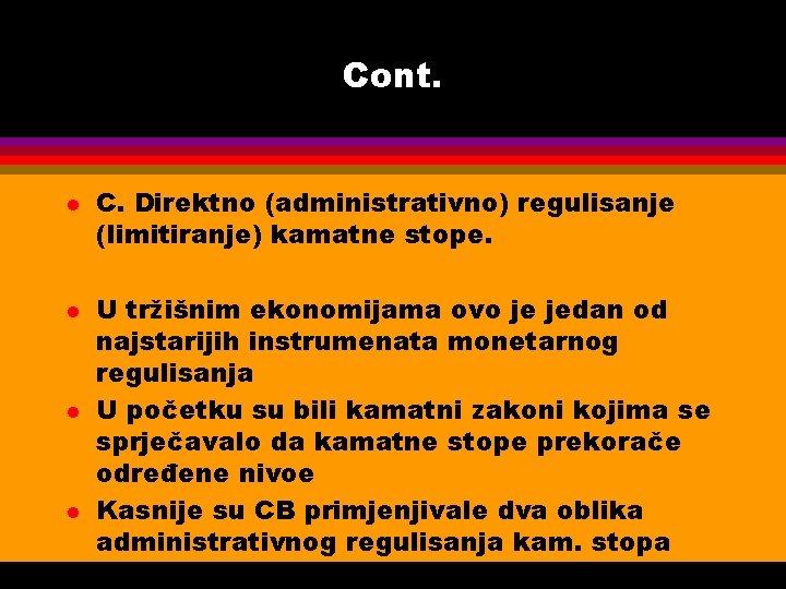 Cont. l l C. Direktno (administrativno) regulisanje (limitiranje) kamatne stope. U tržišnim ekonomijama ovo