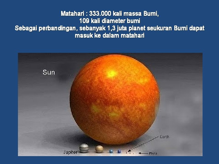 Matahari : 333. 000 kali massa Bumi, 109 kali diameter bumi Sebagai perbandingan, sebanyak
