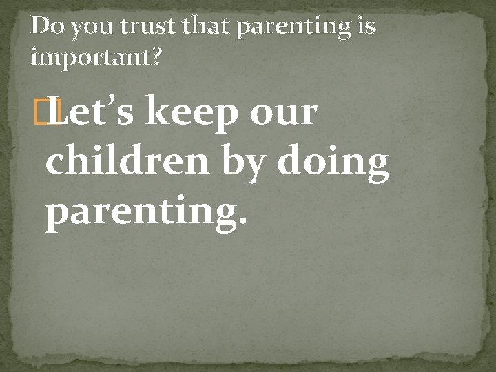 Do you trust that parenting is important? � Let’s keep our children by doing