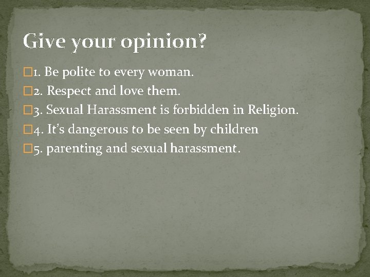 Give your opinion? � 1. Be polite to every woman. � 2. Respect and