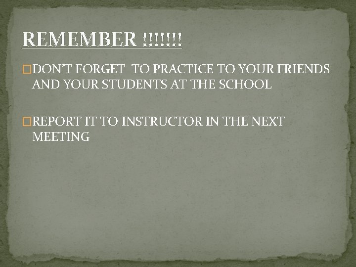 REMEMBER !!!!!!! �DON’T FORGET TO PRACTICE TO YOUR FRIENDS AND YOUR STUDENTS AT THE