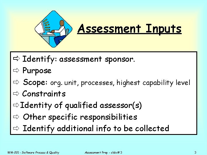 Assessment Inputs ð Identify: assessment sponsor. ð Purpose ð Scope: org. unit, processes, highest