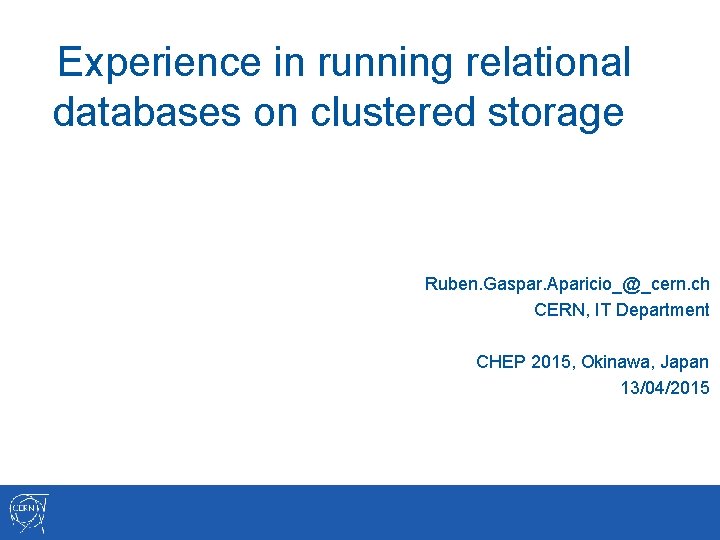 Experience in running relational databases on clustered storage Ruben. Gaspar. Aparicio_@_cern. ch CERN, IT