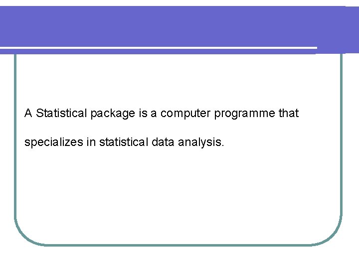 A Statistical package is a computer programme that specializes in statistical data analysis. 