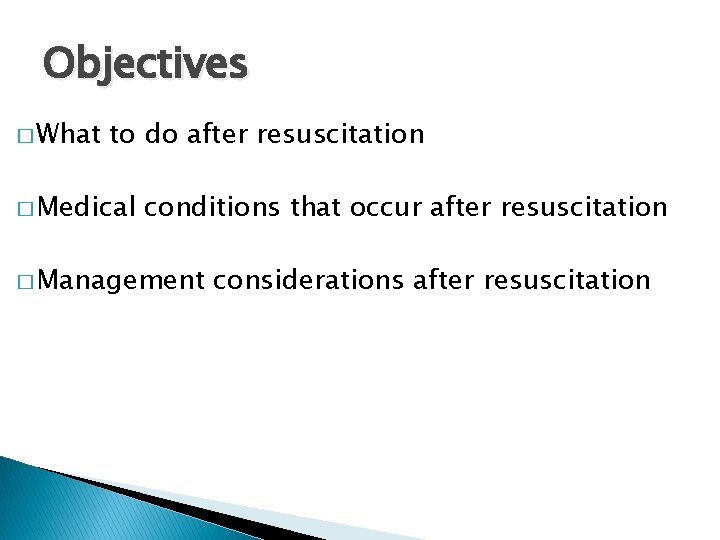 Objectives � What to do after resuscitation � Medical conditions that occur after resuscitation