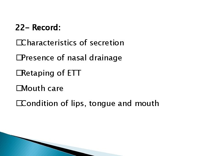 22 - Record: �Characteristics of secretion �Presence of nasal drainage �Retaping of ETT �Mouth