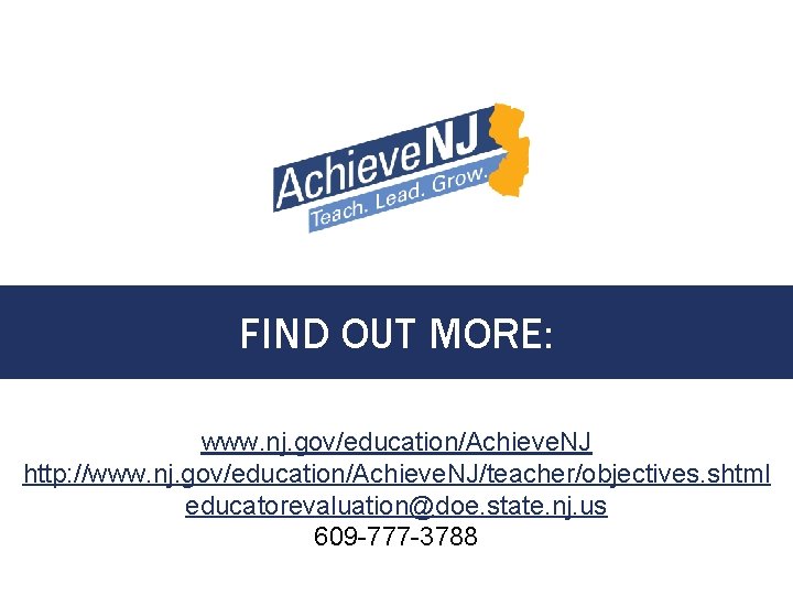 FIND OUT MORE: www. nj. gov/education/Achieve. NJ http: //www. nj. gov/education/Achieve. NJ/teacher/objectives. shtml educatorevaluation@doe.