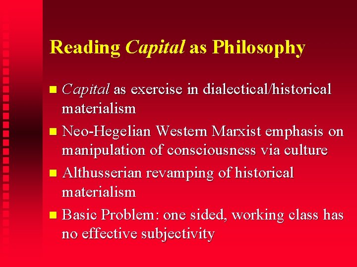 Reading Capital as Philosophy Capital as exercise in dialectical/historical materialism Neo-Hegelian Western Marxist emphasis