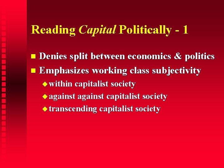 Reading Capital Politically - 1 Denies split between economics & politics Emphasizes working class